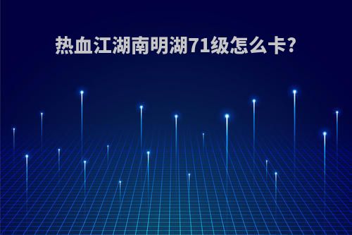 热血江湖南明湖71级怎么卡?