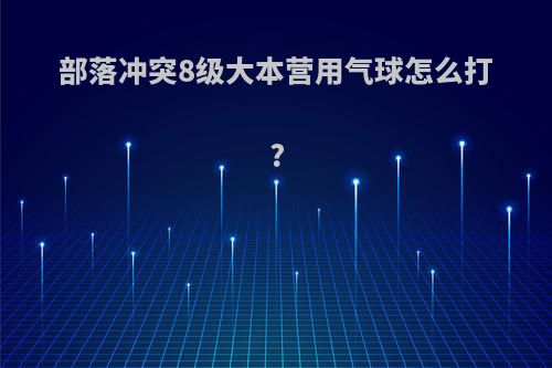 部落冲突8级大本营用气球怎么打?