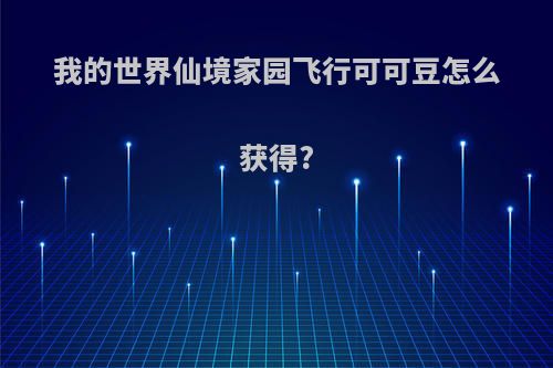 我的世界仙境家园飞行可可豆怎么获得?