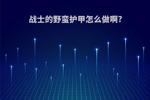 战士的野蛮护甲怎么做啊?