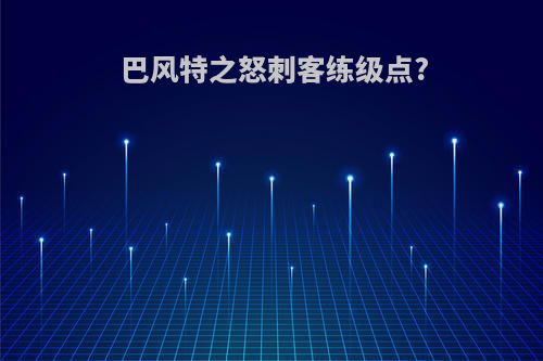 巴风特之怒刺客练级点?