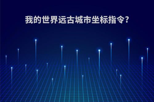我的世界远古城市坐标指令?