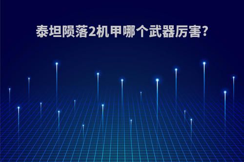 泰坦陨落2机甲哪个武器厉害?