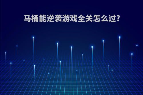 马桶能逆袭游戏全关怎么过?