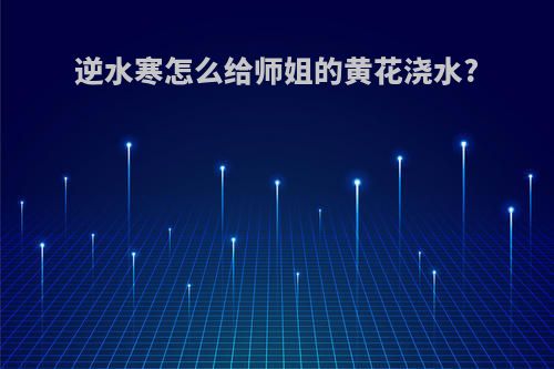 逆水寒怎么给师姐的黄花浇水?