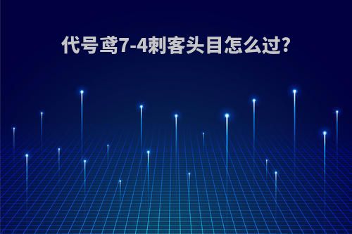 代号鸢7-4刺客头目怎么过?