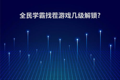 全民学霸找茬游戏几级解锁?