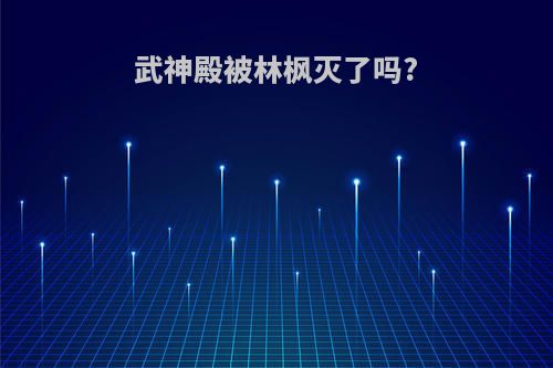 武神殿被林枫灭了吗?