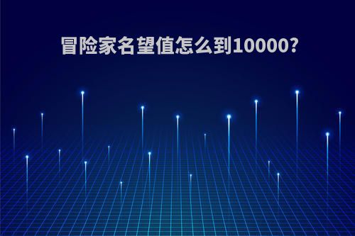冒险家名望值怎么到10000?