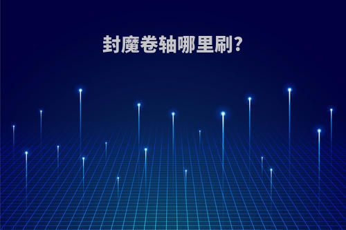 封魔卷轴哪里刷?