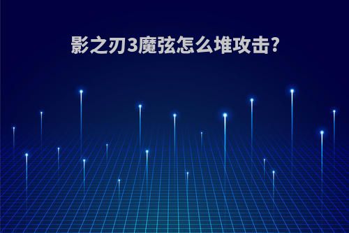 影之刃3魔弦怎么堆攻击?