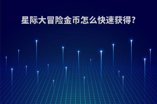 星际大冒险金币怎么快速获得?