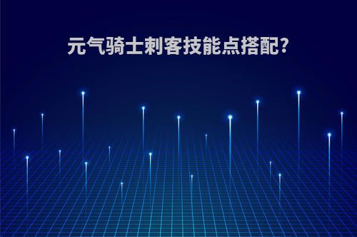 元气骑士刺客技能点搭配?