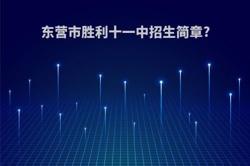 东营市胜利十一中招生简章?