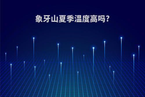 象牙山夏季温度高吗?