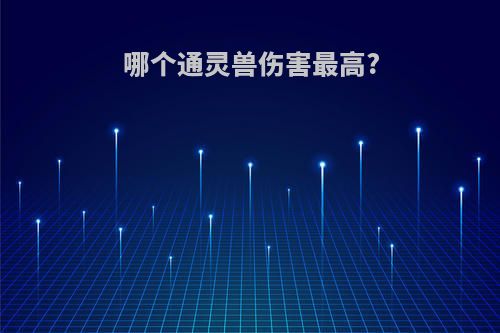 哪个通灵兽伤害最高?