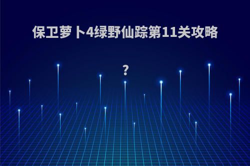 保卫萝卜4绿野仙踪第11关攻略?