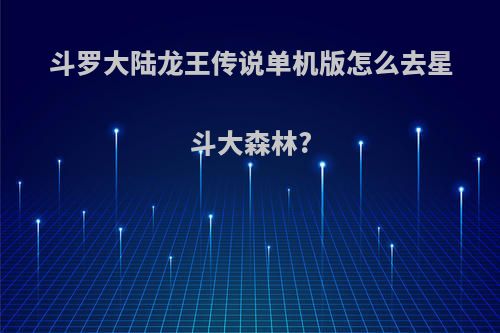 斗罗大陆龙王传说单机版怎么去星斗大森林?