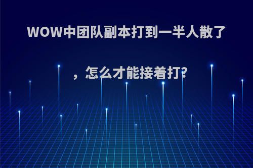 WOW中团队副本打到一半人散了，怎么才能接着打?