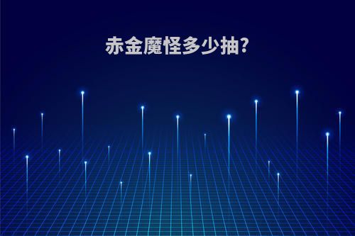 赤金魔怪多少抽?