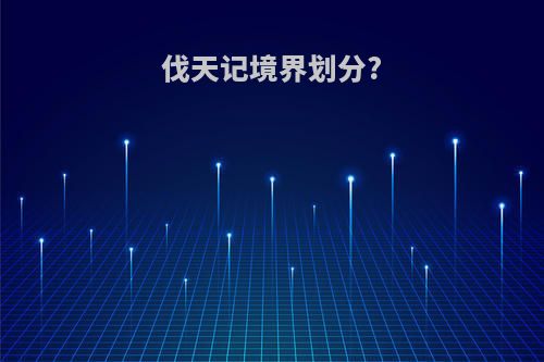 伐天记境界划分?