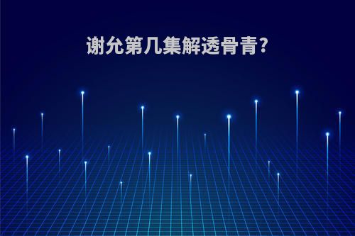 谢允第几集解透骨青?