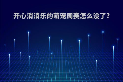 开心消消乐的萌宠周赛怎么没了?
