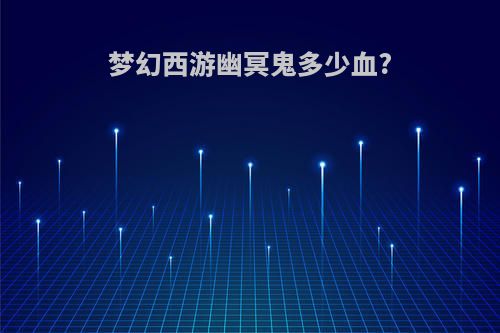 梦幻西游幽冥鬼多少血?