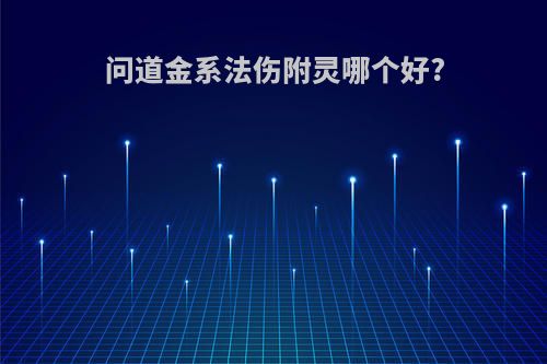 问道金系法伤附灵哪个好?