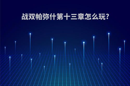 战双帕弥什第十三章怎么玩?