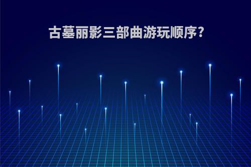 古墓丽影三部曲游玩顺序?
