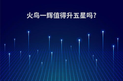 火鸟一辉值得升五星吗?