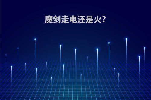 魔剑走电还是火?