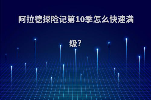 阿拉德探险记第10季怎么快速满级?