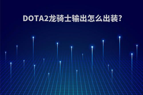 DOTA2龙骑士输出怎么出装?