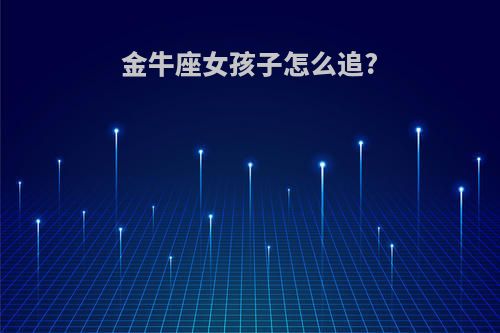 金牛座女孩子怎么追?