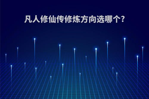 凡人修仙传修炼方向选哪个?