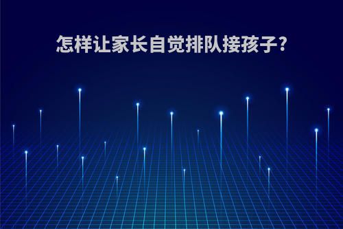 怎样让家长自觉排队接孩子?