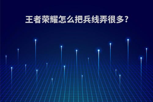 王者荣耀怎么把兵线弄很多?