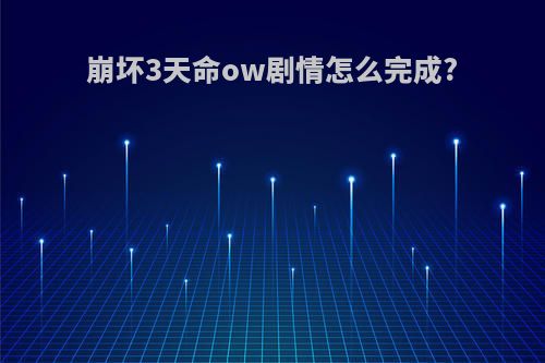 崩坏3天命ow剧情怎么完成?