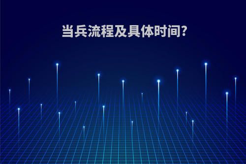 当兵流程及具体时间?