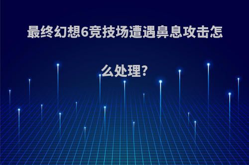 最终幻想6竞技场遭遇鼻息攻击怎么处理?