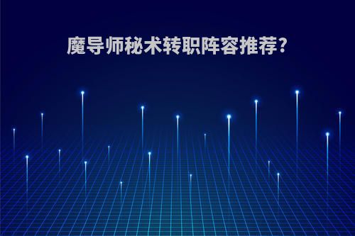 魔导师秘术转职阵容推荐?