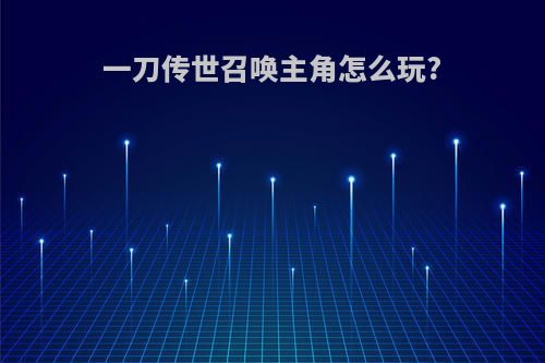 一刀传世召唤主角怎么玩?