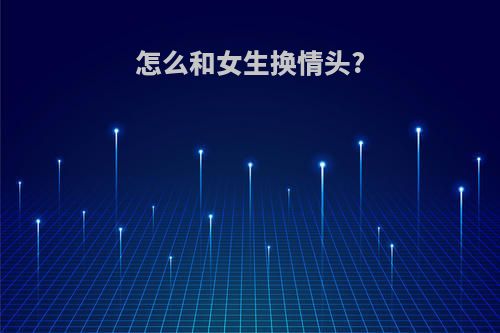 怎么和女生换情头?