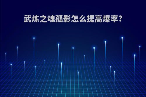 武炼之魂孤影怎么提高爆率?