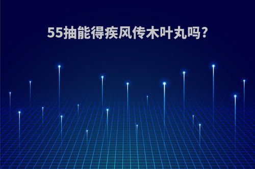 55抽能得疾风传木叶丸吗?