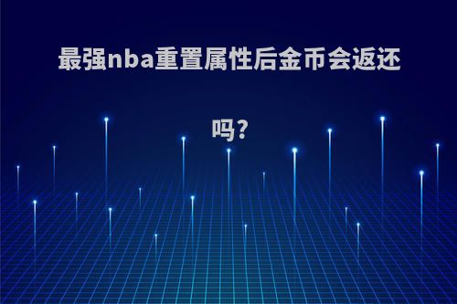 最强nba重置属性后金币会返还吗?