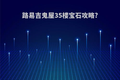 路易吉鬼屋35楼宝石攻略?