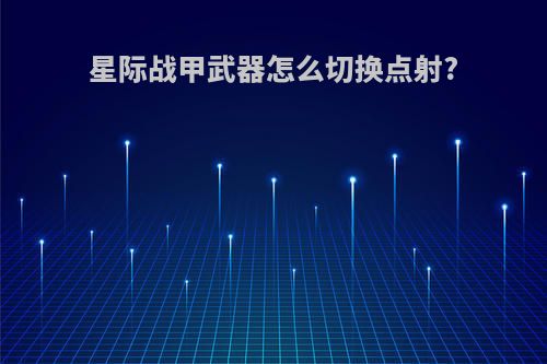 星际战甲武器怎么切换点射?
